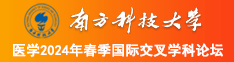 我要看美女操逼南方科技大学医学2024年春季国际交叉学科论坛